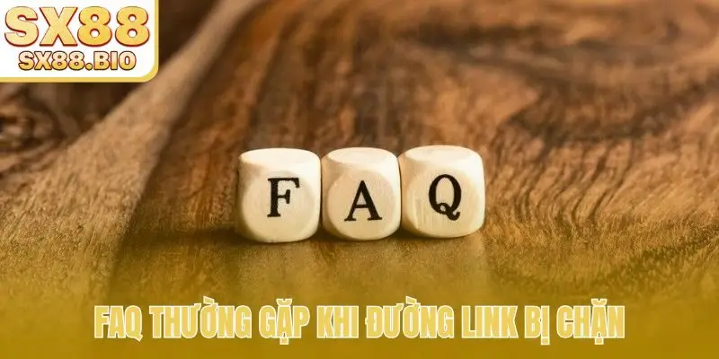 FAQ thường gặp khi đường link bị chặn
